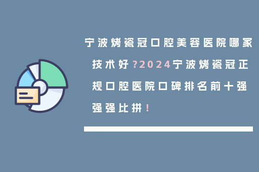 宁波烤瓷冠口腔美容医院哪家技术好？2024宁波烤瓷冠正规口腔医院口碑排名前十强强强比拼！