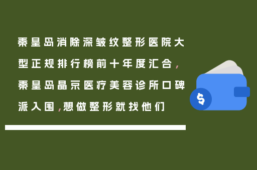 秦皇岛消除深皱纹整形医院大型正规排行榜前十年度汇合，秦皇岛晶京医疗美容诊所口碑派入围，想做整形就找他们