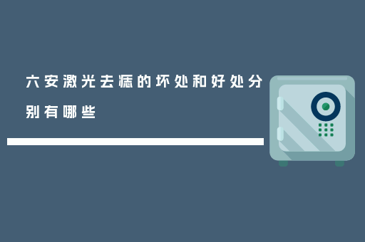 六安激光去痣的坏处和好处分别有哪些