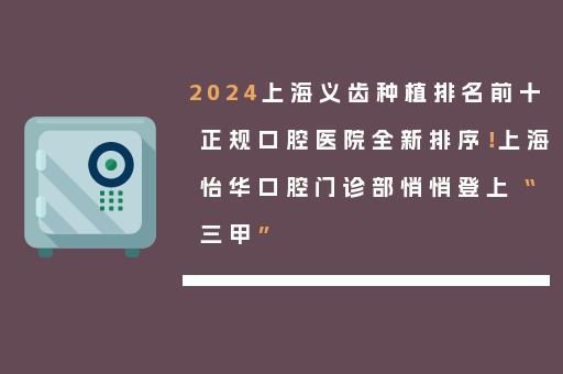 2024上海义齿种植排名前十正规口腔医院全新排序！上海怡华口腔门诊部悄悄登上“三甲”