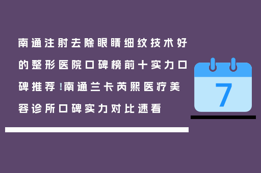 南通注射去除眼睛细纹技术好的整形医院口碑榜前十实力口碑推荐！南通兰卡芮熙医疗美容诊所口碑实力对比速看