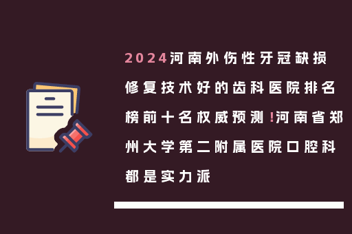 2024河南外伤性牙冠缺损修复技术好的齿科医院排名榜前十名权威预测！河南省郑州大学第二附属医院口腔科都是实力派