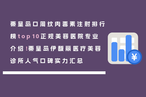 秦皇岛口周纹肉毒素注射排行榜top10正规美容医院专业介绍！秦皇岛伊馥丽医疗美容诊所人气口碑实力汇总