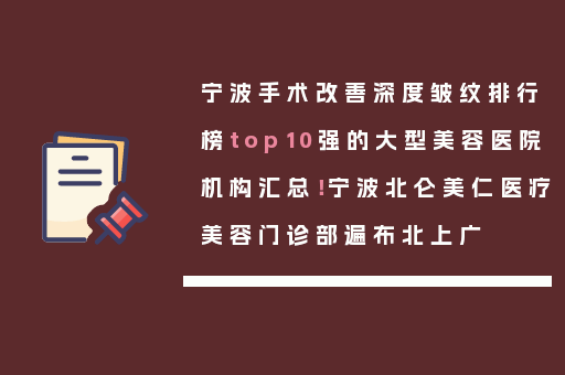 宁波手术改善深度皱纹排行榜top10强的大型美容医院机构汇总！宁波北仑美仁医疗美容门诊部遍布北上广