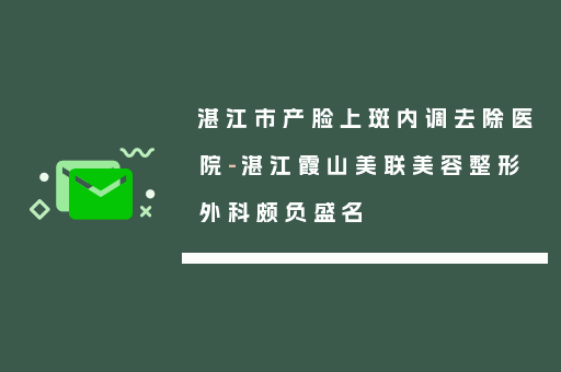 湛江市产脸上斑内调去除医院-湛江霞山美联美容整形外科颇负盛名