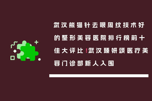 武汉熊猫针去眼周纹技术好的整形美容医院排行榜前十佳大评比！武汉臻妍颂医疗美容门诊部新人入围
