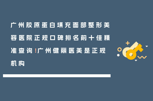 广州胶原蛋白填充面部整形美容医院正规口碑排名前十佳精准查询！广州健丽医美是正规机构