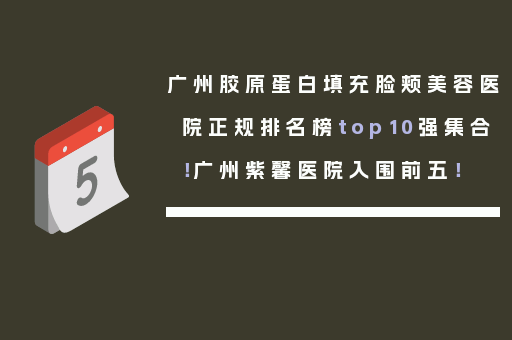 广州胶原蛋白填充脸颊美容医院正规排名榜top10强集合！广州紫馨医院入围前五！