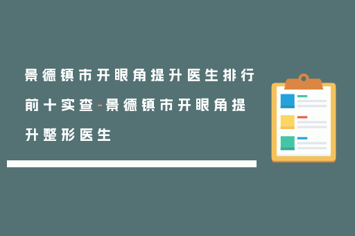 景德镇市开眼角提升医生排行前十实查-景德镇市开眼角提升整形医生