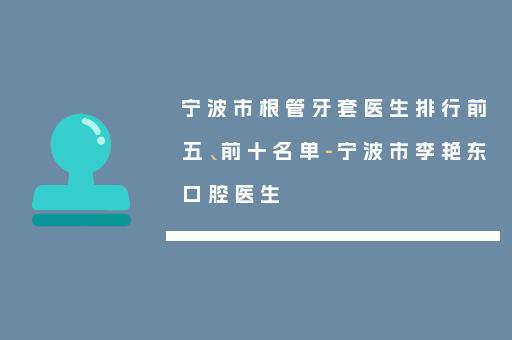 宁波市根管牙套医生排行前五、前十名单-宁波市李艳东口腔医生