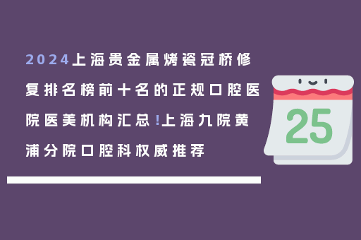 2024上海贵金属烤瓷冠桥修复排名榜前十名的正规口腔医院医美机构汇总！上海九院黄浦分院口腔科权威推荐