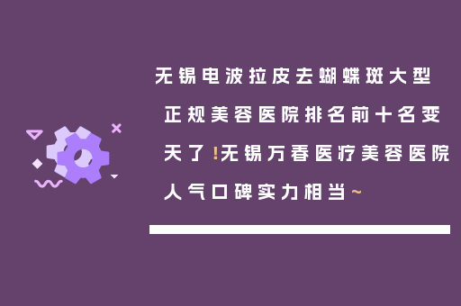 无锡电波拉皮去蝴蝶斑大型正规美容医院排名前十名变天了！无锡万春医疗美容医院人气口碑实力相当~