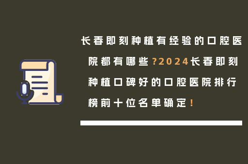 长春即刻种植有经验的口腔医院都有哪些？2024长春即刻种植口碑好的口腔医院排行榜前十位名单确定！