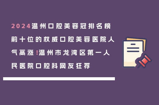 2024温州口腔美容冠排名榜前十位的权威口腔美容医院人气高涨！温州市龙湾区第一人民医院口腔科网友狂荐