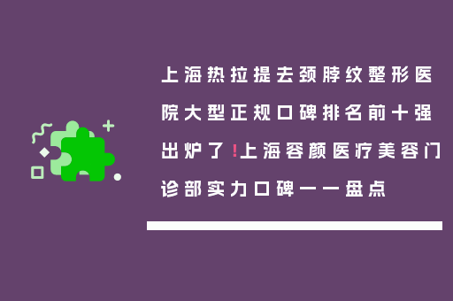 上海热拉提去颈脖纹整形医院大型正规口碑排名前十强出炉了！上海容颜医疗美容门诊部实力口碑一一盘点