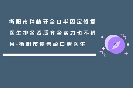衡阳市种植牙全口半固定修复医生排名资质齐全实力也不错哦-衡阳市谭善彰口腔医生
