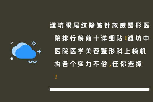 潍坊眼尾纹除皱针权威整形医院排行榜前十详细贴！潍坊中医院医学美容整形科上榜机构各个实力不俗，任你选择！