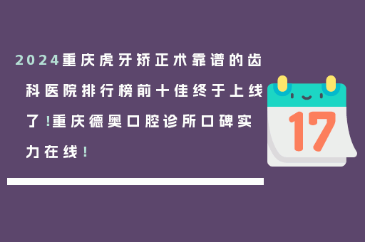 2024重庆虎牙矫正术靠谱的齿科医院排行榜前十佳终于上线了！重庆德奥口腔诊所口碑实力在线！