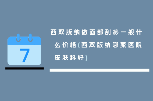 西双版纳做面部刮痧一般什么价格(西双版纳哪家医院皮肤科好)