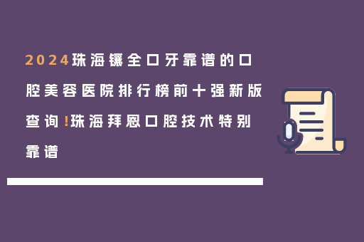 2024珠海镶全口牙靠谱的口腔美容医院排行榜前十强新版查询！珠海拜恩口腔技术特别靠谱
