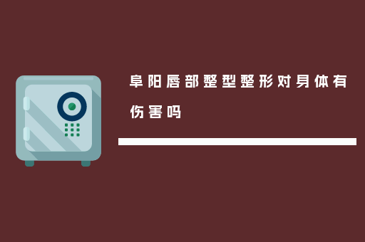 阜阳唇部整型整形对身体有伤害吗