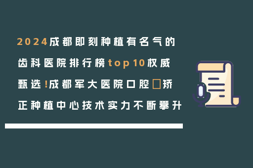 2024成都即刻种植有名气的齿科医院排行榜top10权威甄选！成都军大医院口腔•矫正种植中心技术实力不断攀升