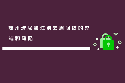 鄂州玻尿酸注射去眉间纹的弊端和缺陷