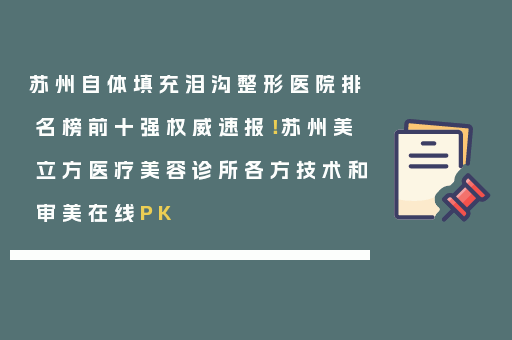 苏州自体填充泪沟整形医院排名榜前十强权威速报！苏州美立方医疗美容诊所各方技术和审美在线PK