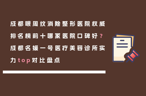 成都眼周纹消除整形医院权威排名榜前十哪家医院口碑好？成都名媛一号医疗美容诊所实力top对比盘点