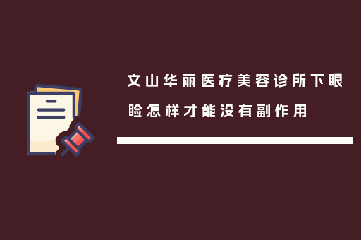 文山华丽医疗美容诊所下眼睑怎样才能没有副作用