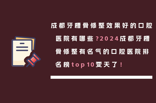 成都牙槽骨修整效果好的口腔医院有哪些？2024成都牙槽骨修整有名气的口腔医院排名榜top10变天了！