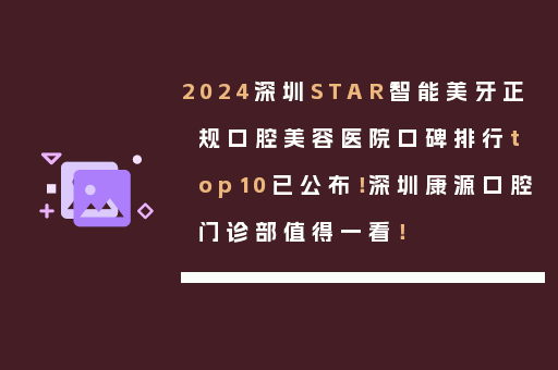 2024深圳STAR智能美牙正规口腔美容医院口碑排行top10已公布！深圳康源口腔门诊部值得一看！