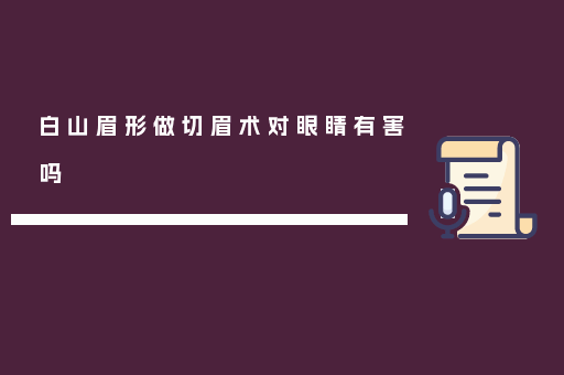 白山眉形做切眉术对眼睛有害吗