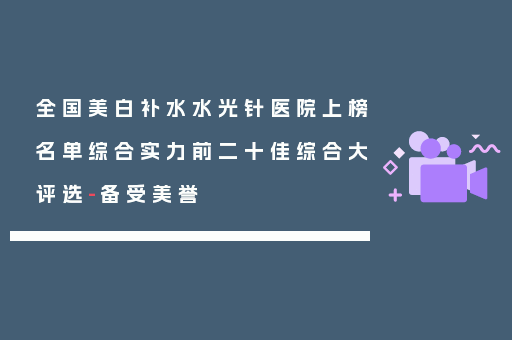 全国美白补水水光针医院上榜名单综合实力前二十佳综合大评选-备受美誉