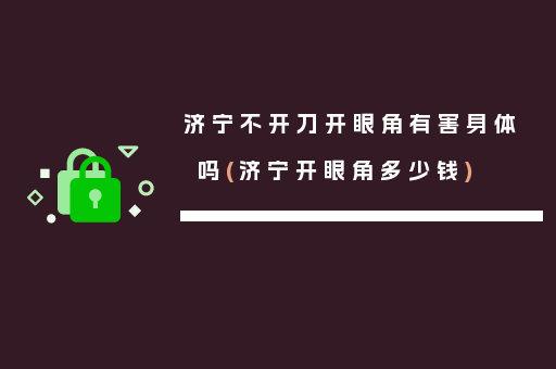 济宁不开刀开眼角有害身体吗(济宁开眼角多少钱)