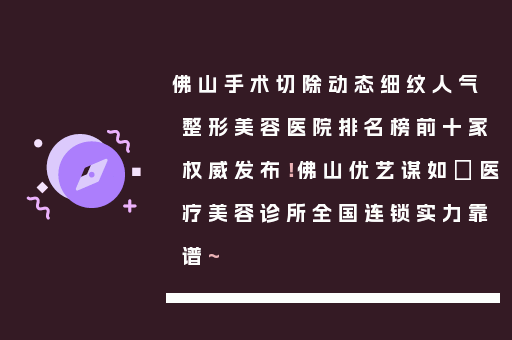佛山手术切除动态细纹人气整形美容医院排名榜前十家权威发布！佛山优艺谋如玥医疗美容诊所全国连锁实力靠谱~