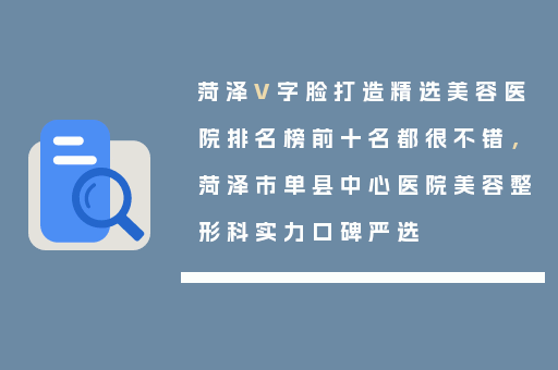 菏泽V字脸打造精选美容医院排名榜前十名都很不错，菏泽市单县中心医院美容整形科实力口碑严选