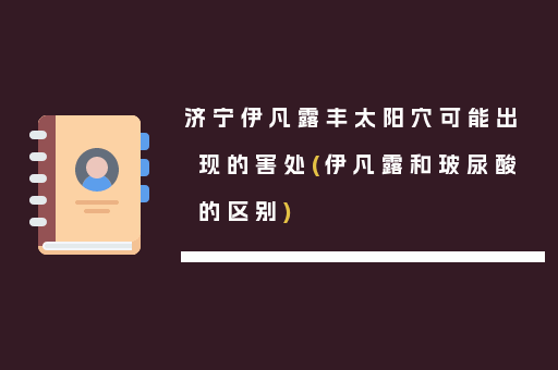 济宁伊凡露丰太阳穴可能出现的害处(伊凡露和玻尿酸的区别)