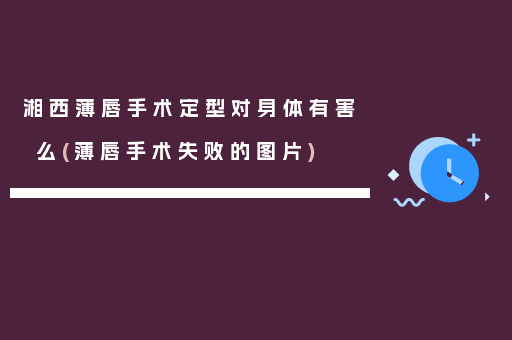 湘西薄唇手术定型对身体有害么(薄唇手术失败的图片)