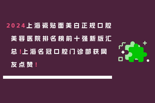 2024上海瓷贴面美白正规口腔美容医院排名榜前十强新版汇总！上海名冠口腔门诊部获网友点赞！