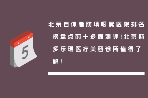 北京自体脂肪填眼窝医院排名榜盘点前十多面测评！北京斯多乐瑞医疗美容诊所值得了解！