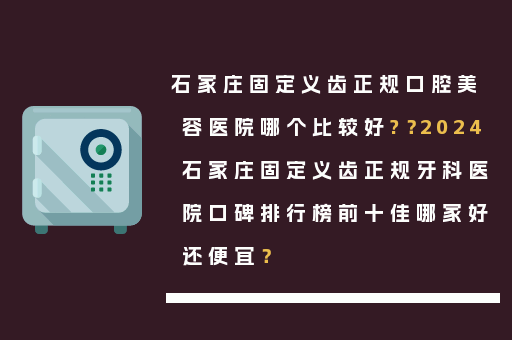 石家庄固定义齿正规口腔美容医院哪个比较好?？2024石家庄固定义齿正规牙科医院口碑排行榜前十佳哪家好还便宜？