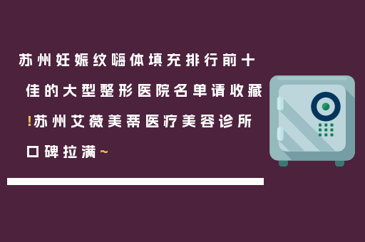 苏州妊娠纹嗨体填充排行前十佳的大型整形医院名单请收藏！苏州艾薇美蒂医疗美容诊所口碑拉满~