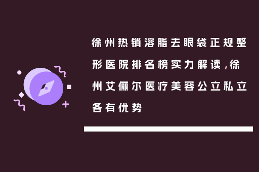 徐州热销溶脂去眼袋正规整形医院排名榜实力解读，徐州艾俪尔医疗美容公立私立各有优势