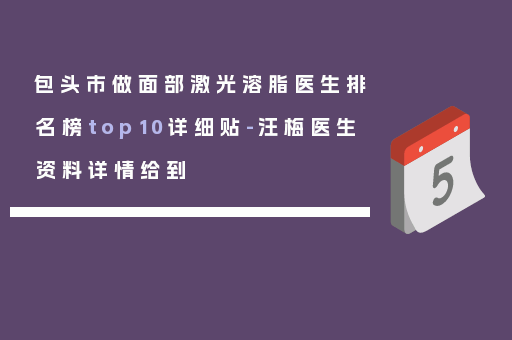 包头市做面部激光溶脂医生排名榜top10详细贴-汪梅医生资料详情给到