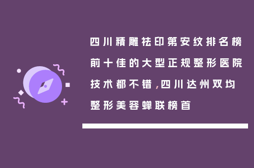 四川精雕祛印第安纹排名榜前十佳的大型正规整形医院技术都不错，四川达州双均整形美容蝉联榜首