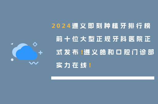 2024遵义即刻种植牙排行榜前十位大型正规牙科医院正式发布！遵义皓和口腔门诊部实力在线！