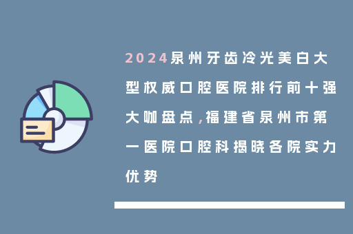 2024泉州牙齿冷光美白大型权威口腔医院排行前十强大咖盘点，福建省泉州市第一医院口腔科揭晓各院实力优势