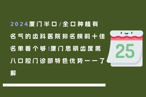 2024厦门半口/全口种植有名气的齿科医院排名榜前十佳名单看个够！厦门思明齿度第八口腔门诊部特色优势一一了解