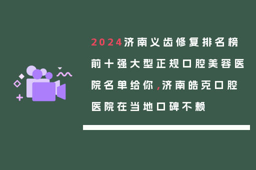 2024济南义齿修复排名榜前十强大型正规口腔美容医院名单给你，济南皓克口腔医院在当地口碑不赖